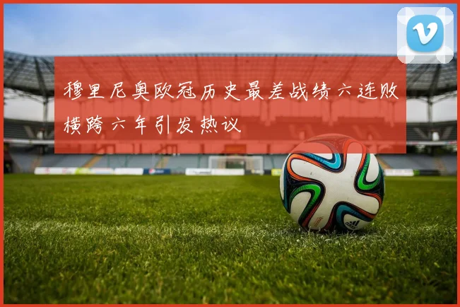 穆里尼奥欧冠历史最差战绩六连败横跨六年引发热议