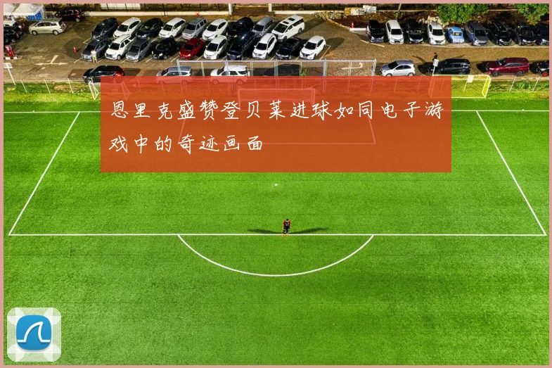 恩里克盛赞登贝莱进球如同电子游戏中的奇迹画面