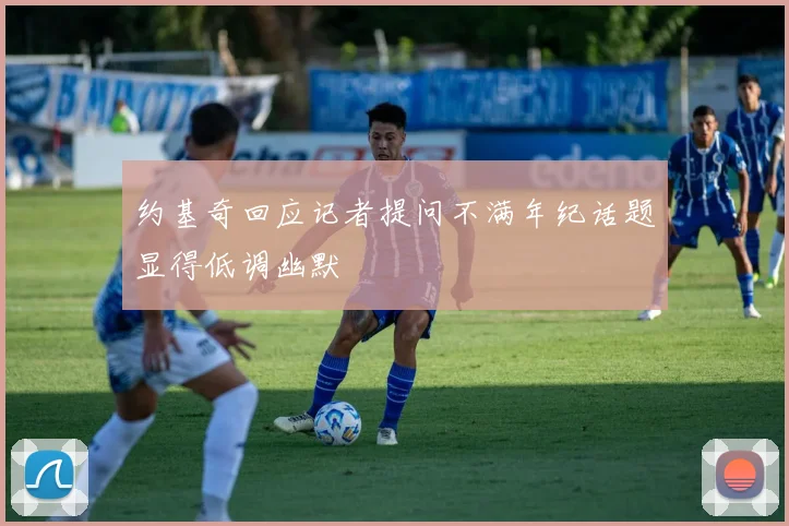 约基奇回应记者提问不满年纪话题显得低调幽默