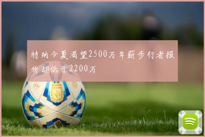 特纳今夏渴望2500万年薪步行者报价却低于2200万