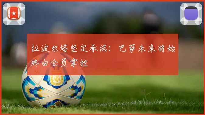 拉波尔塔坚定承诺：巴萨未来将始终由会员掌控