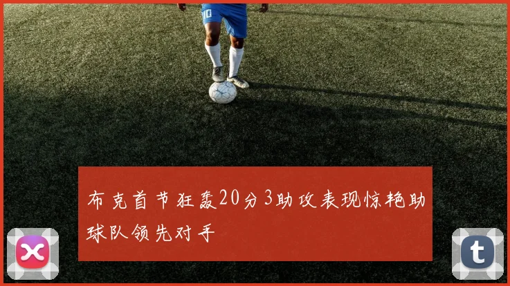 布克首节狂轰20分3助攻表现惊艳助球队领先对手