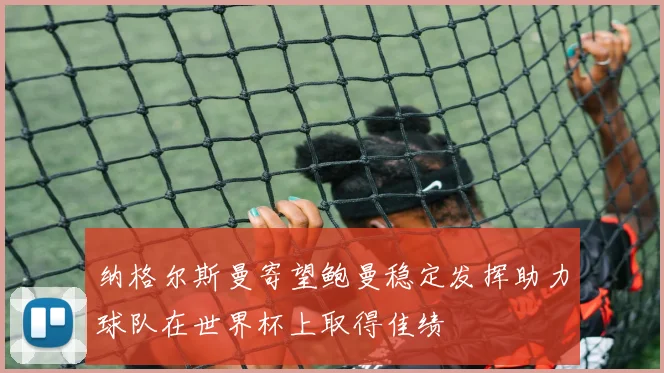 纳格尔斯曼寄望鲍曼稳定发挥助力球队在世界杯上取得佳绩