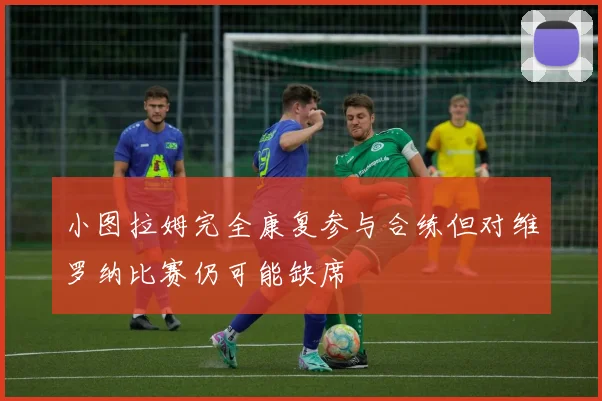 小图拉姆完全康复参与合练但对维罗纳比赛仍可能缺席