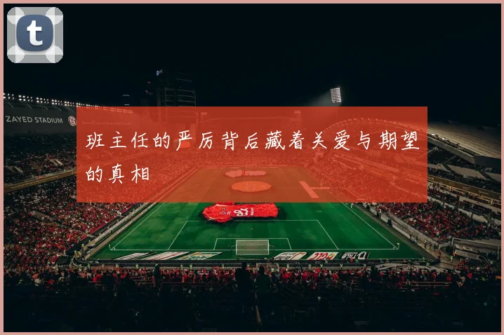 班主任的严厉背后藏着关爱与期望的真相