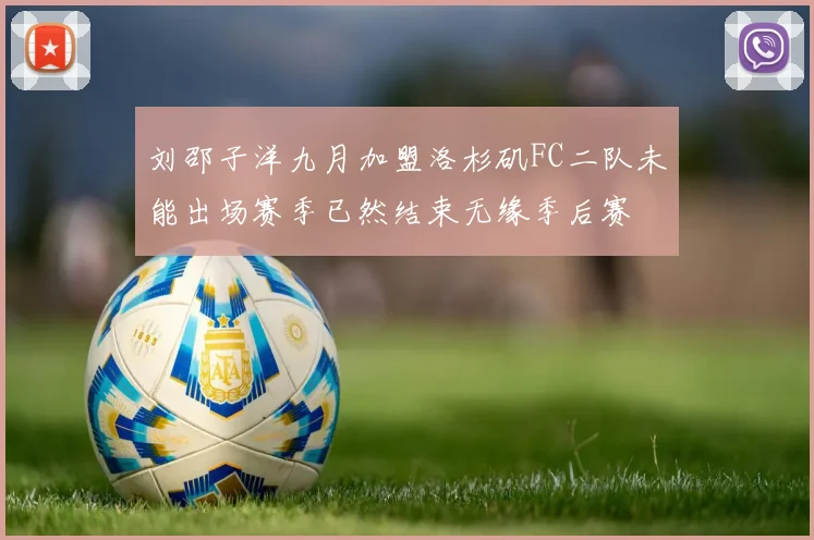 刘邵子洋九月加盟洛杉矶FC二队未能出场赛季已然结束无缘季后赛